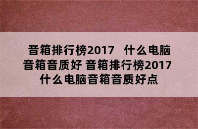 音箱排行榜2017   什么电脑音箱音质好 音箱排行榜2017 什么电脑音箱音质好点